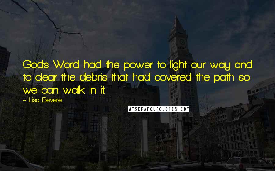 Lisa Bevere Quotes: God's Word had the power to light our way and to clear the debris that had covered the path so we can walk in it.