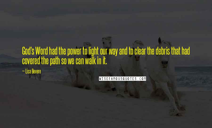 Lisa Bevere Quotes: God's Word had the power to light our way and to clear the debris that had covered the path so we can walk in it.