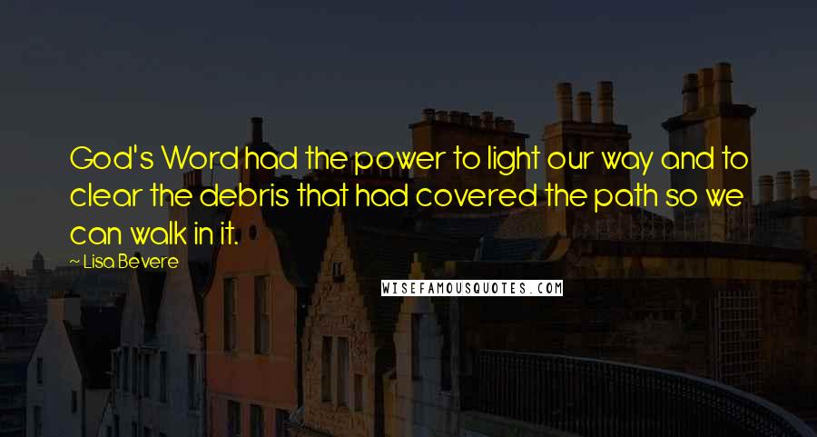 Lisa Bevere Quotes: God's Word had the power to light our way and to clear the debris that had covered the path so we can walk in it.