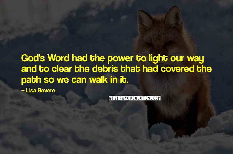 Lisa Bevere Quotes: God's Word had the power to light our way and to clear the debris that had covered the path so we can walk in it.