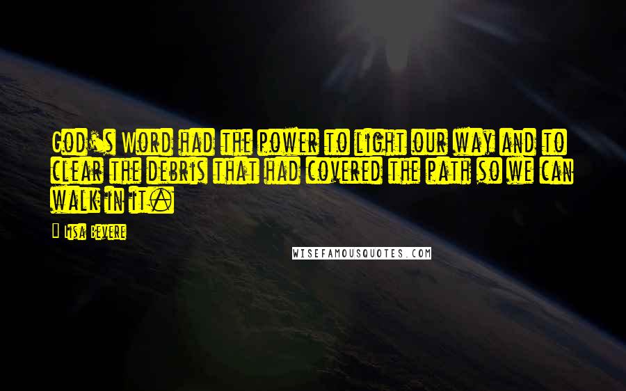 Lisa Bevere Quotes: God's Word had the power to light our way and to clear the debris that had covered the path so we can walk in it.