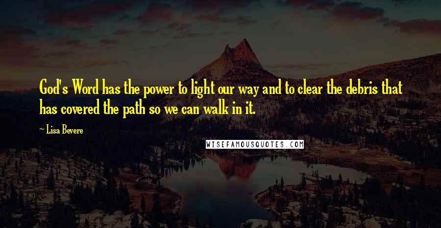 Lisa Bevere Quotes: God's Word has the power to light our way and to clear the debris that has covered the path so we can walk in it.