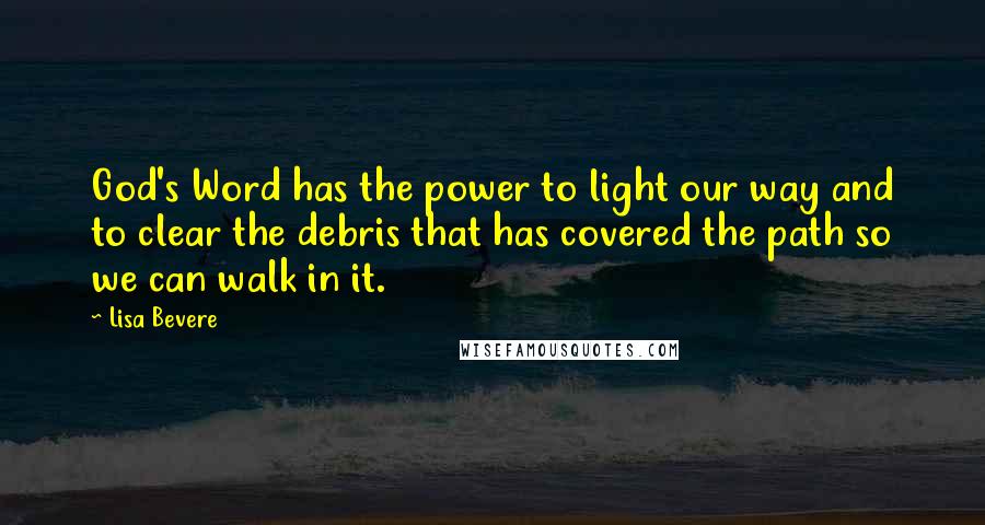 Lisa Bevere Quotes: God's Word has the power to light our way and to clear the debris that has covered the path so we can walk in it.