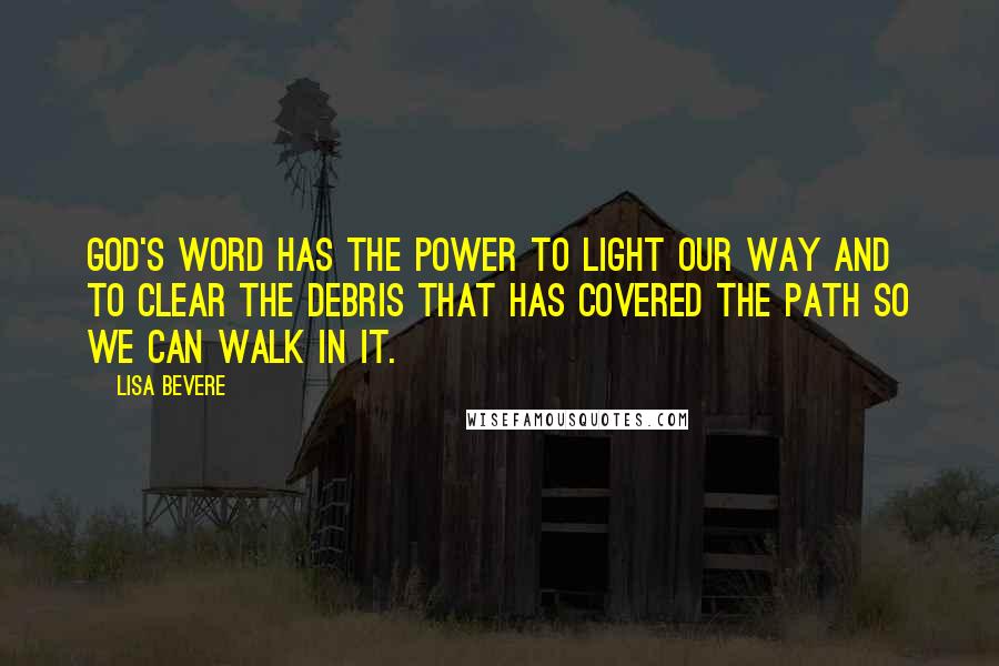 Lisa Bevere Quotes: God's Word has the power to light our way and to clear the debris that has covered the path so we can walk in it.