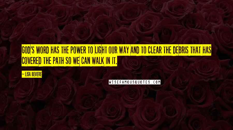 Lisa Bevere Quotes: God's Word has the power to light our way and to clear the debris that has covered the path so we can walk in it.