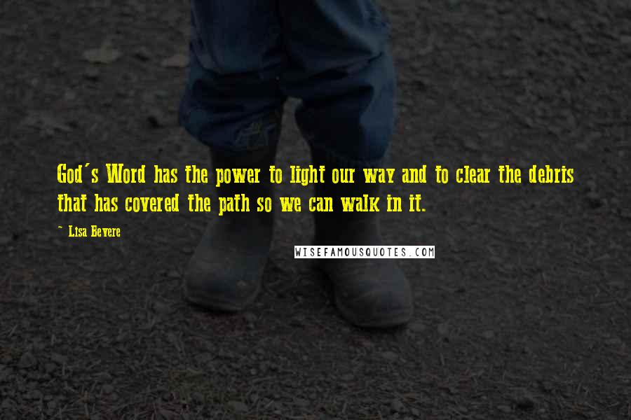 Lisa Bevere Quotes: God's Word has the power to light our way and to clear the debris that has covered the path so we can walk in it.