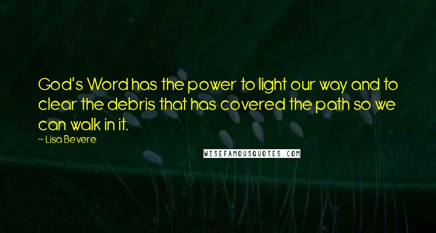 Lisa Bevere Quotes: God's Word has the power to light our way and to clear the debris that has covered the path so we can walk in it.