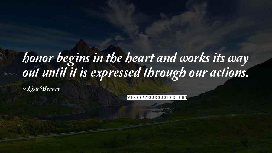 Lisa Bevere Quotes: honor begins in the heart and works its way out until it is expressed through our actions.