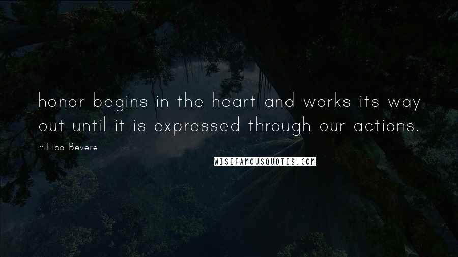 Lisa Bevere Quotes: honor begins in the heart and works its way out until it is expressed through our actions.