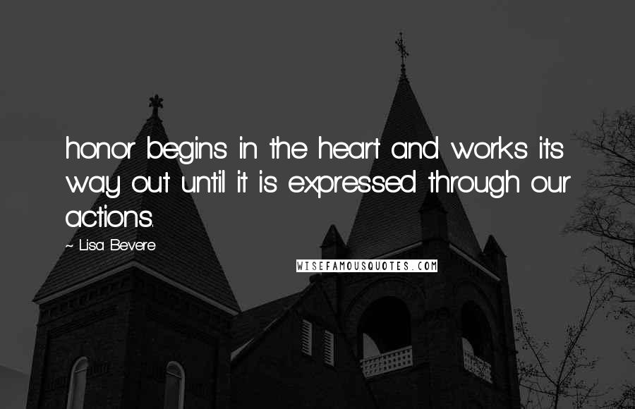 Lisa Bevere Quotes: honor begins in the heart and works its way out until it is expressed through our actions.