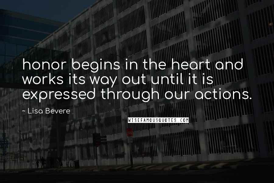 Lisa Bevere Quotes: honor begins in the heart and works its way out until it is expressed through our actions.