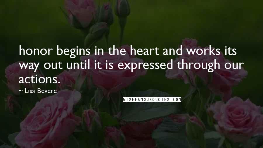 Lisa Bevere Quotes: honor begins in the heart and works its way out until it is expressed through our actions.