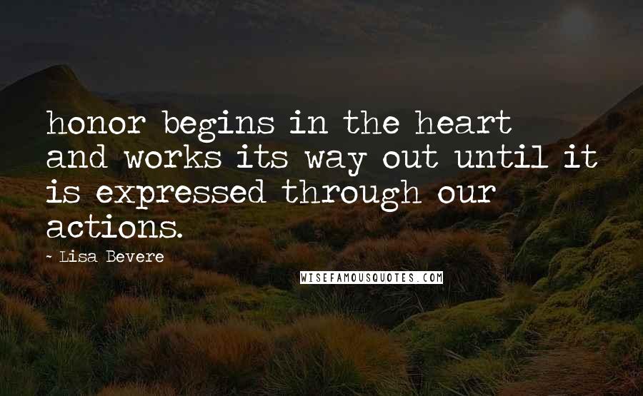 Lisa Bevere Quotes: honor begins in the heart and works its way out until it is expressed through our actions.