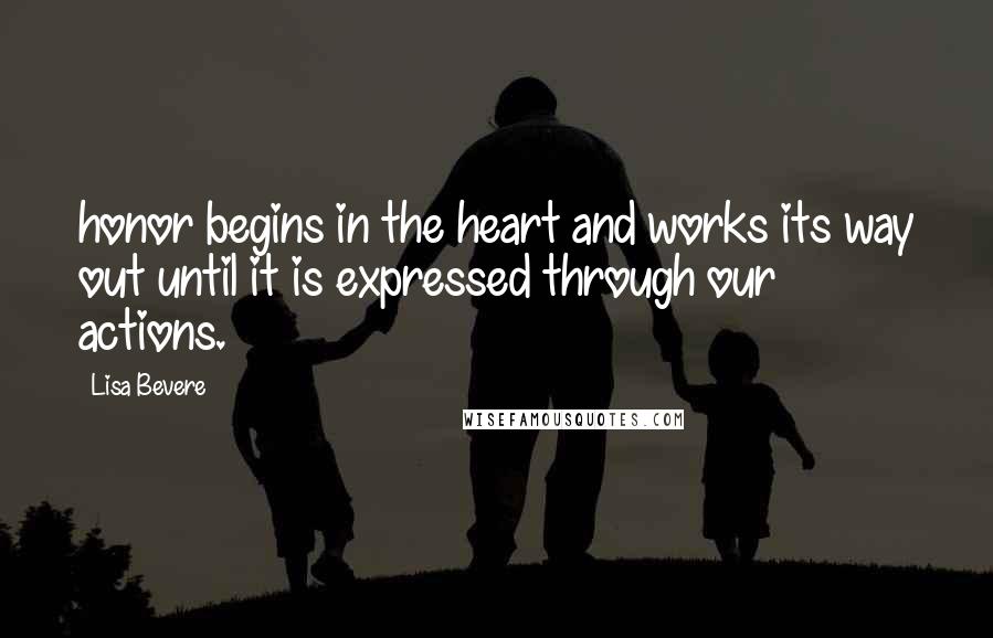 Lisa Bevere Quotes: honor begins in the heart and works its way out until it is expressed through our actions.