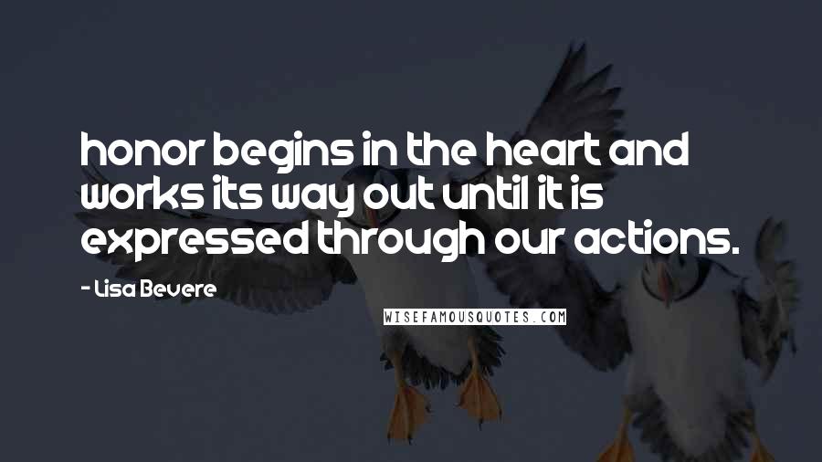 Lisa Bevere Quotes: honor begins in the heart and works its way out until it is expressed through our actions.