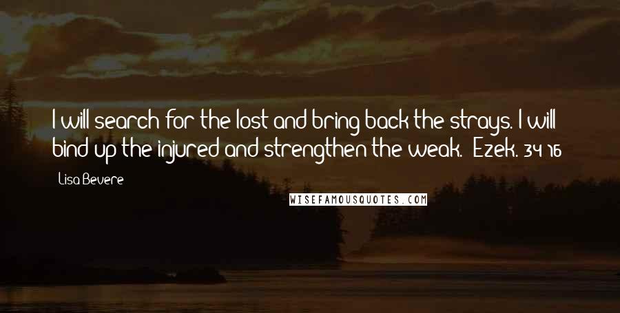 Lisa Bevere Quotes: I will search for the lost and bring back the strays. I will bind up the injured and strengthen the weak. (Ezek. 34:16)