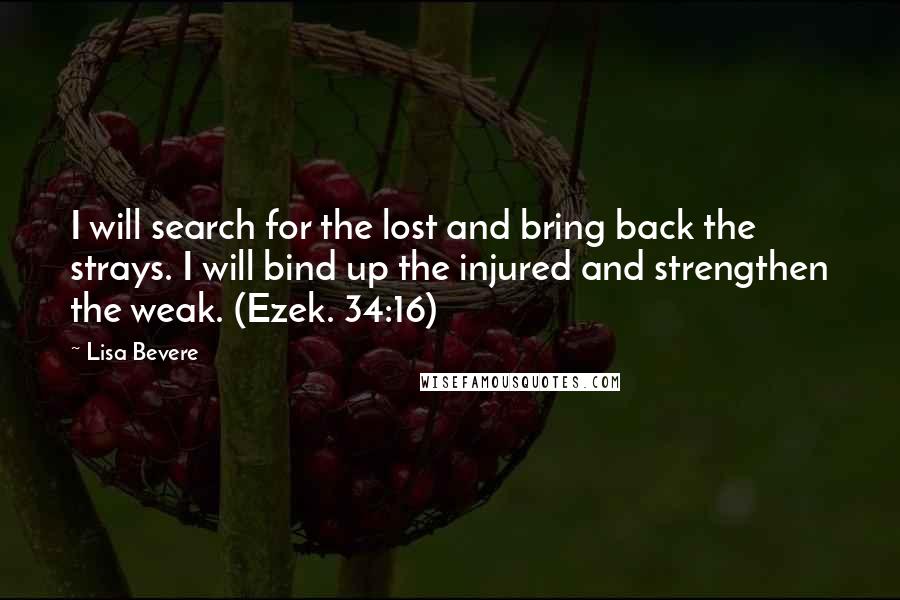 Lisa Bevere Quotes: I will search for the lost and bring back the strays. I will bind up the injured and strengthen the weak. (Ezek. 34:16)