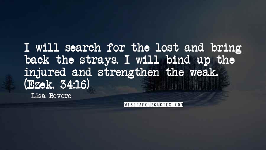 Lisa Bevere Quotes: I will search for the lost and bring back the strays. I will bind up the injured and strengthen the weak. (Ezek. 34:16)