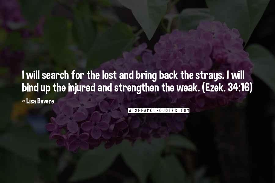 Lisa Bevere Quotes: I will search for the lost and bring back the strays. I will bind up the injured and strengthen the weak. (Ezek. 34:16)