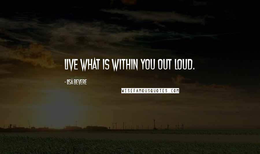 Lisa Bevere Quotes: Live what is within you out loud.