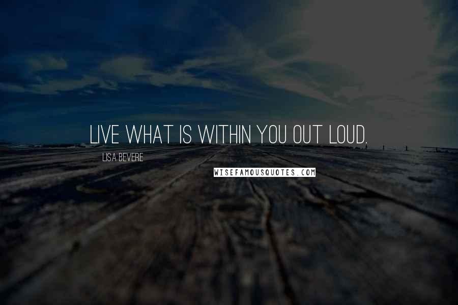 Lisa Bevere Quotes: Live what is within you out loud.