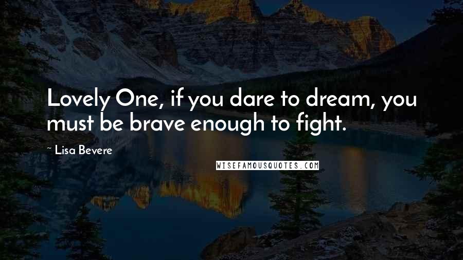 Lisa Bevere Quotes: Lovely One, if you dare to dream, you must be brave enough to fight.