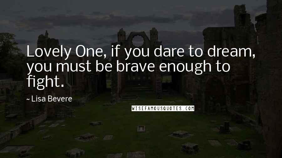 Lisa Bevere Quotes: Lovely One, if you dare to dream, you must be brave enough to fight.