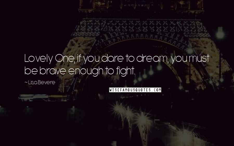 Lisa Bevere Quotes: Lovely One, if you dare to dream, you must be brave enough to fight.