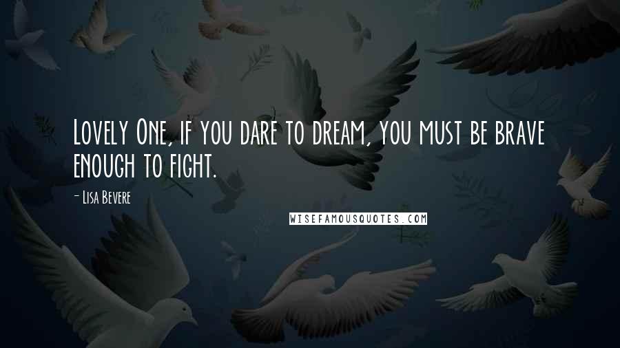 Lisa Bevere Quotes: Lovely One, if you dare to dream, you must be brave enough to fight.