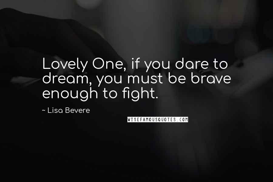 Lisa Bevere Quotes: Lovely One, if you dare to dream, you must be brave enough to fight.