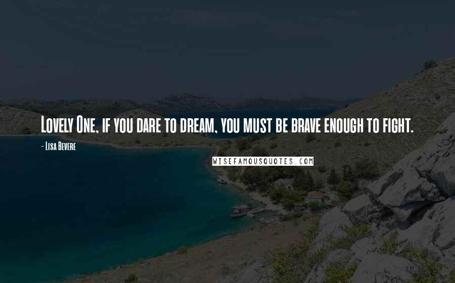 Lisa Bevere Quotes: Lovely One, if you dare to dream, you must be brave enough to fight.