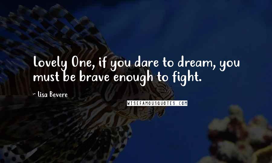 Lisa Bevere Quotes: Lovely One, if you dare to dream, you must be brave enough to fight.