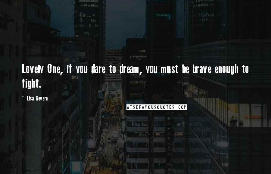 Lisa Bevere Quotes: Lovely One, if you dare to dream, you must be brave enough to fight.