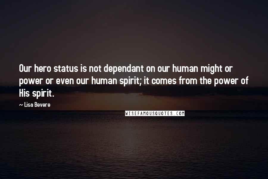 Lisa Bevere Quotes: Our hero status is not dependant on our human might or power or even our human spirit; it comes from the power of His spirit.