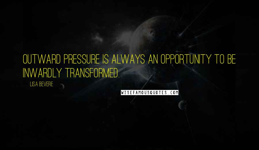 Lisa Bevere Quotes: Outward pressure is always an opportunity to be inwardly transformed.