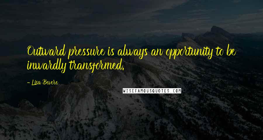 Lisa Bevere Quotes: Outward pressure is always an opportunity to be inwardly transformed.