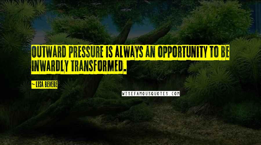 Lisa Bevere Quotes: Outward pressure is always an opportunity to be inwardly transformed.