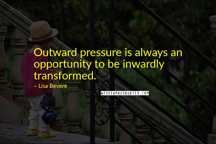 Lisa Bevere Quotes: Outward pressure is always an opportunity to be inwardly transformed.