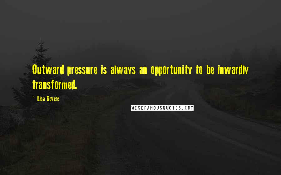 Lisa Bevere Quotes: Outward pressure is always an opportunity to be inwardly transformed.