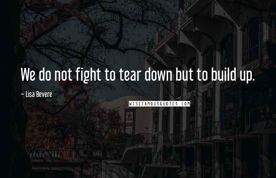Lisa Bevere Quotes: We do not fight to tear down but to build up.