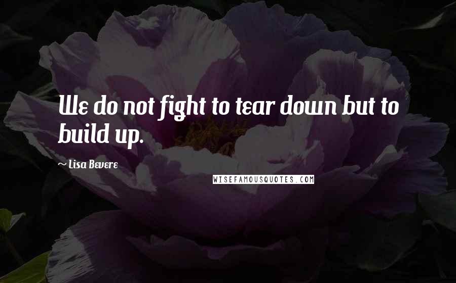 Lisa Bevere Quotes: We do not fight to tear down but to build up.