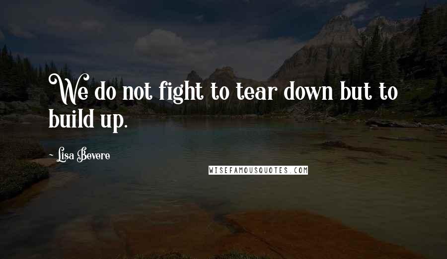 Lisa Bevere Quotes: We do not fight to tear down but to build up.