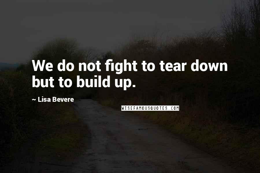 Lisa Bevere Quotes: We do not fight to tear down but to build up.