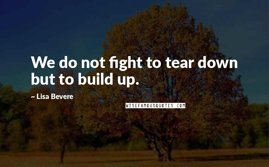 Lisa Bevere Quotes: We do not fight to tear down but to build up.