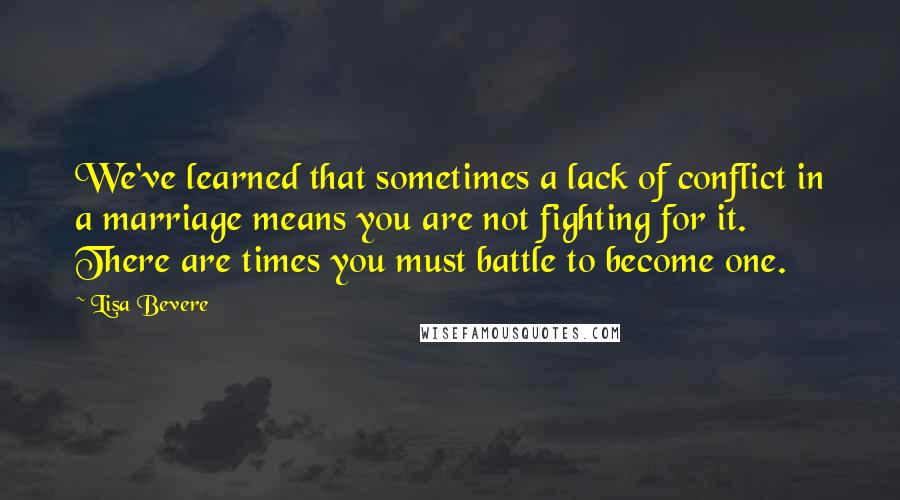 Lisa Bevere Quotes: We've learned that sometimes a lack of conflict in a marriage means you are not fighting for it. There are times you must battle to become one.