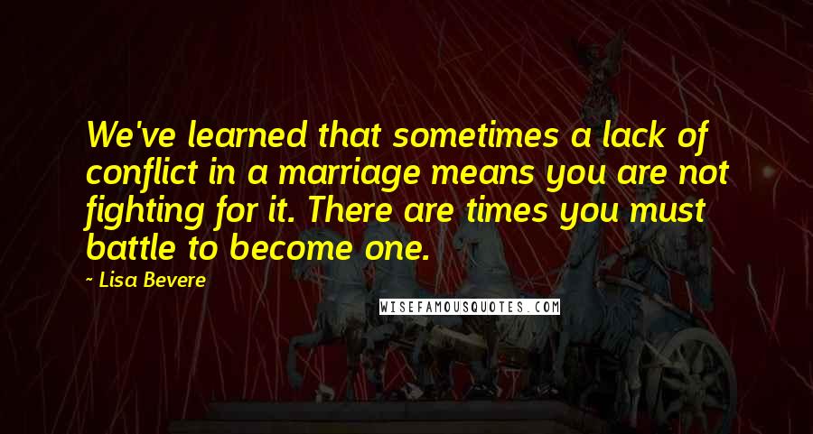 Lisa Bevere Quotes: We've learned that sometimes a lack of conflict in a marriage means you are not fighting for it. There are times you must battle to become one.