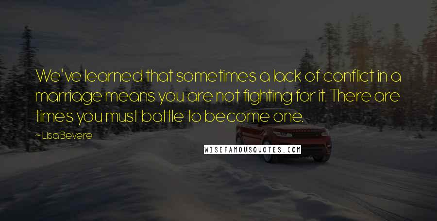 Lisa Bevere Quotes: We've learned that sometimes a lack of conflict in a marriage means you are not fighting for it. There are times you must battle to become one.