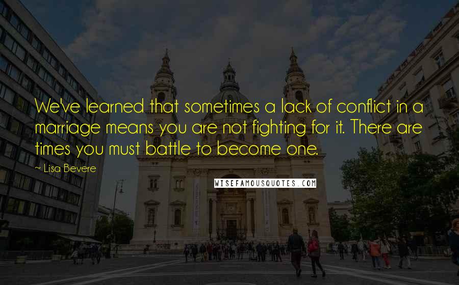 Lisa Bevere Quotes: We've learned that sometimes a lack of conflict in a marriage means you are not fighting for it. There are times you must battle to become one.