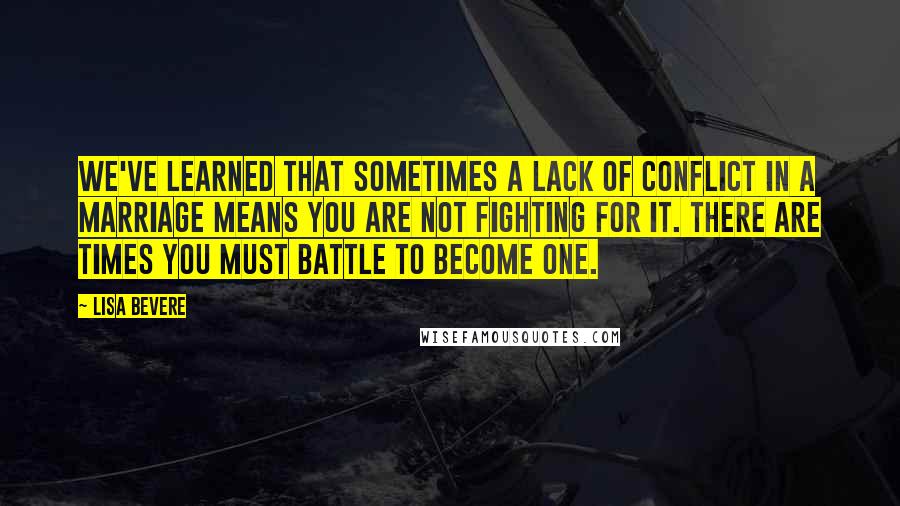 Lisa Bevere Quotes: We've learned that sometimes a lack of conflict in a marriage means you are not fighting for it. There are times you must battle to become one.