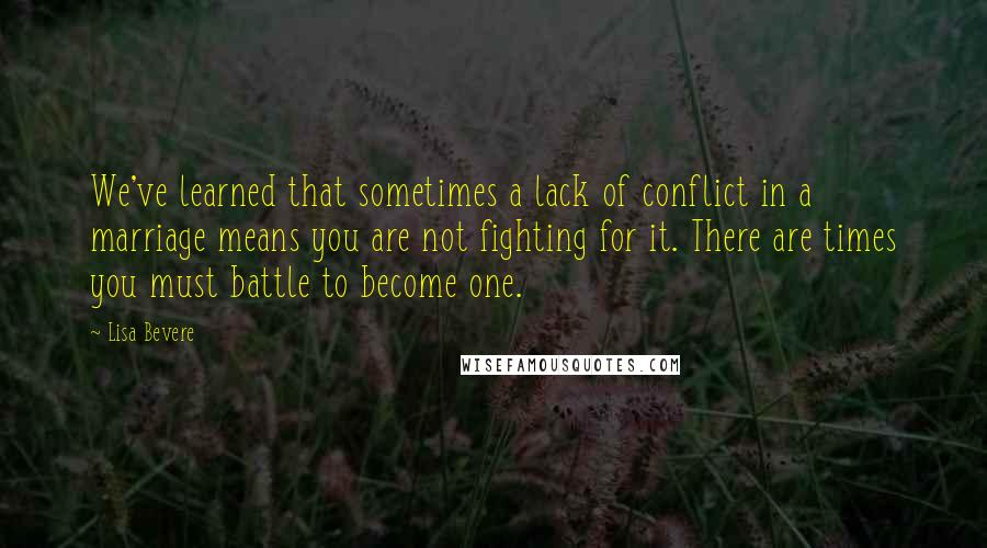 Lisa Bevere Quotes: We've learned that sometimes a lack of conflict in a marriage means you are not fighting for it. There are times you must battle to become one.